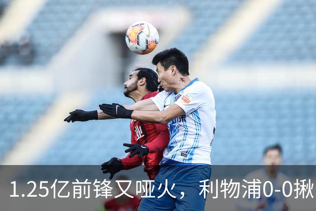 1.25亿前锋又哑火，利物浦0-0揪出大问题：全场拉边不进球